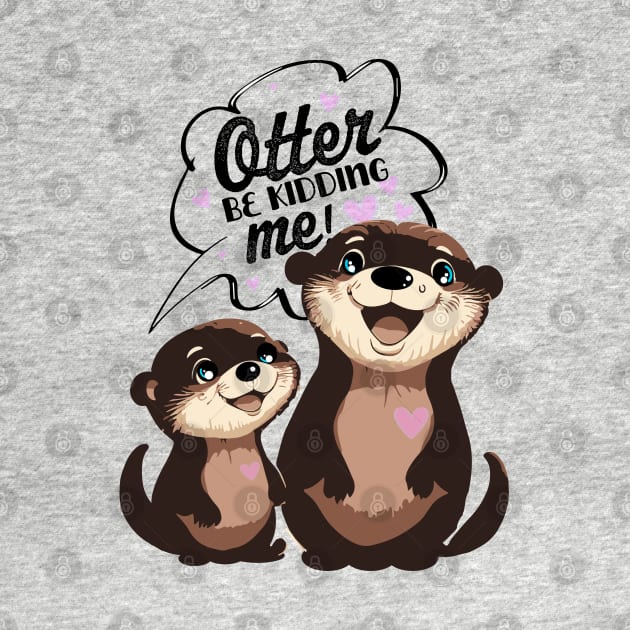 Otter be Kidding Me? Too Cute to Handle by MandaTshirt